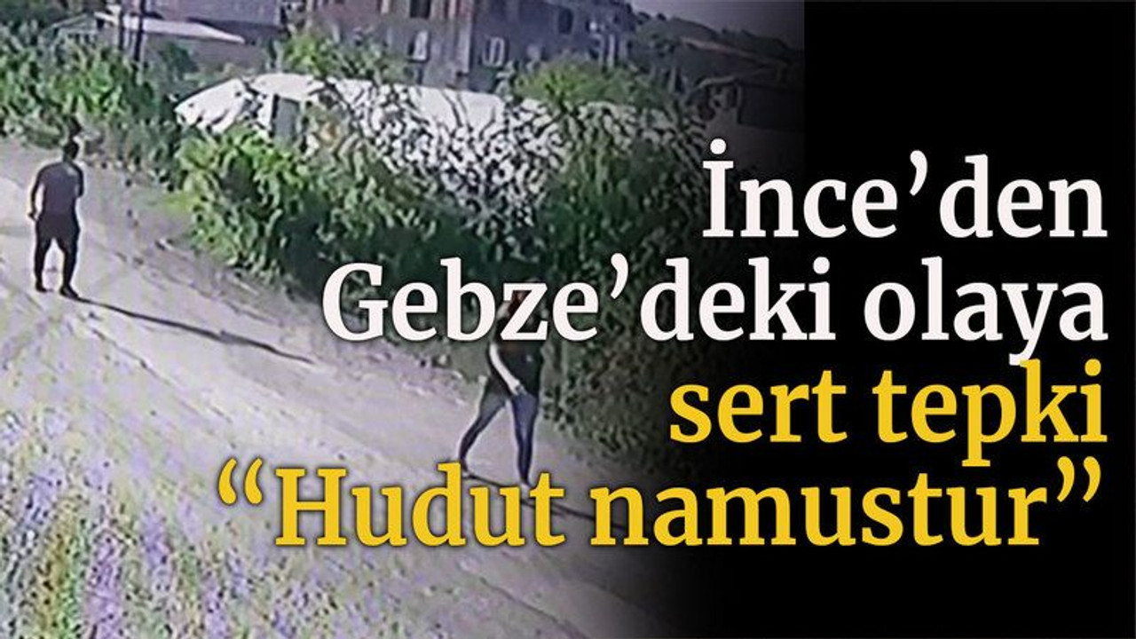 İnce’den Gebze’deki olaya sert tepki “Hudut namustur”